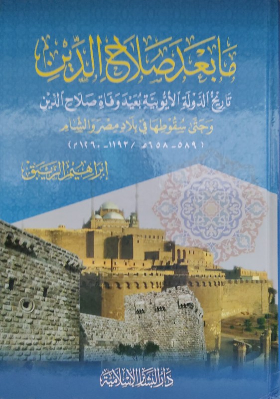 ما بعد صلاح الدين تاريخ الدولة الأيوبية بعيد وفاة صلاد الدين وحتى سقوطها في بلاد مصر والشام