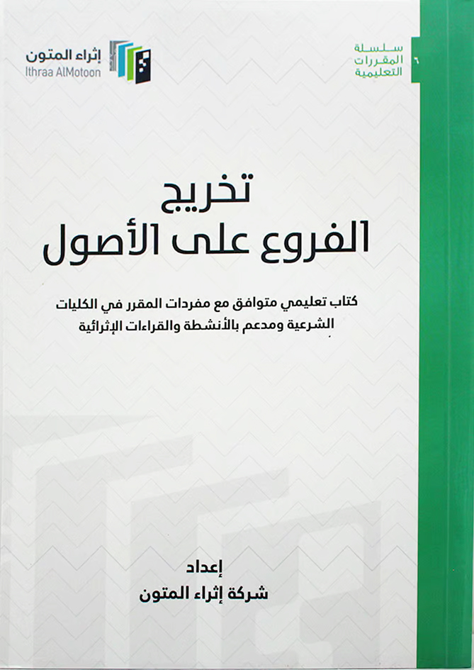 تخريج الفروع على الأصول (كتاب تعليمي متوافق مع مفردات المقرر في الكليات الشرعية ومدعم بالأنشطة والقراءات الإثرائية)