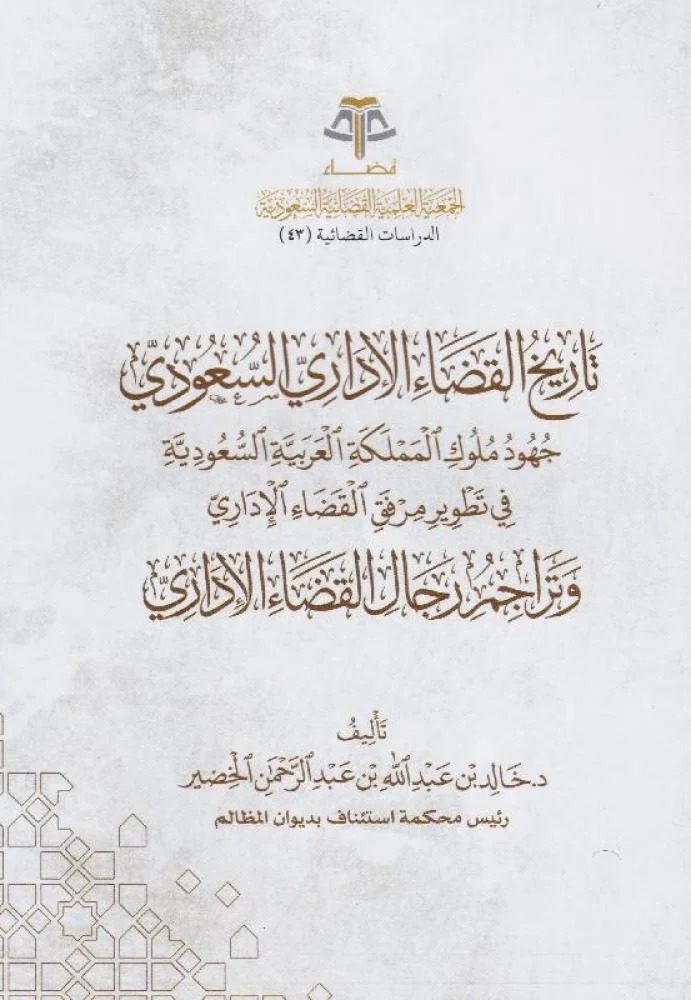 تاريخ القضاء الإداري السعودي جهود ملوك المملكة العربية السعودية في تطوير مرفق القضاء الإداري وتراجم رجال القضاء الإداري